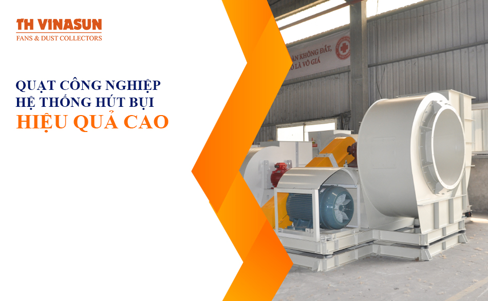 Quạt công nghiệp hệ thống hút bụi: Hiệu quả cao tuổi thọ lớn
