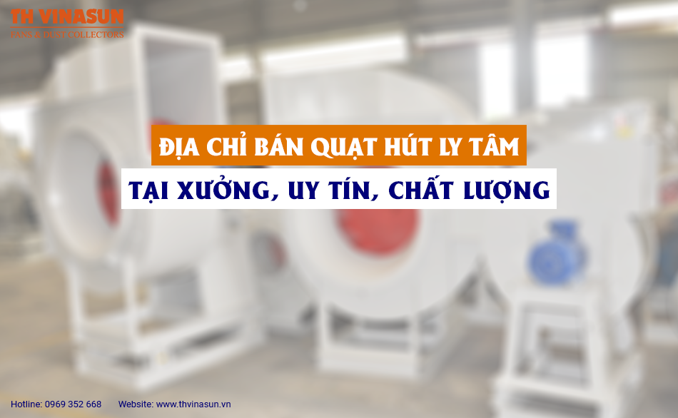 Địa chỉ bán quạt hút ly tâm tại xưởng, uy tín, chất lượng