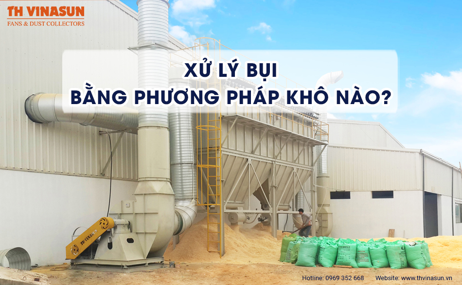 Xử lý bụi bằng phương pháp khô nào được ưa chuộng nhất?